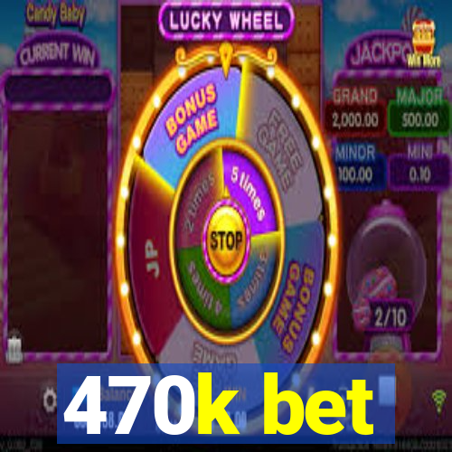 470k bet